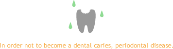 In order not to become a dental caries, periodontal disease.
